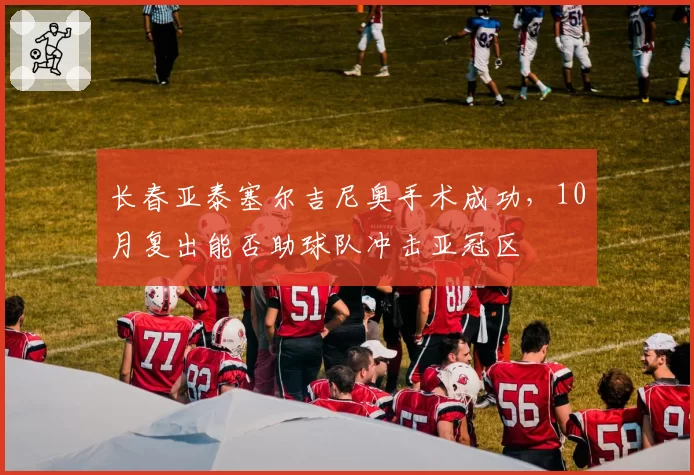 长春亚泰塞尔吉尼奥手术成功，10月复出能否助球队冲击亚冠区
