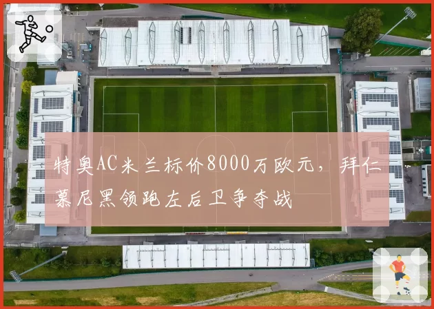 特奥AC米兰标价8000万欧元，拜仁慕尼黑领跑左后卫争夺战