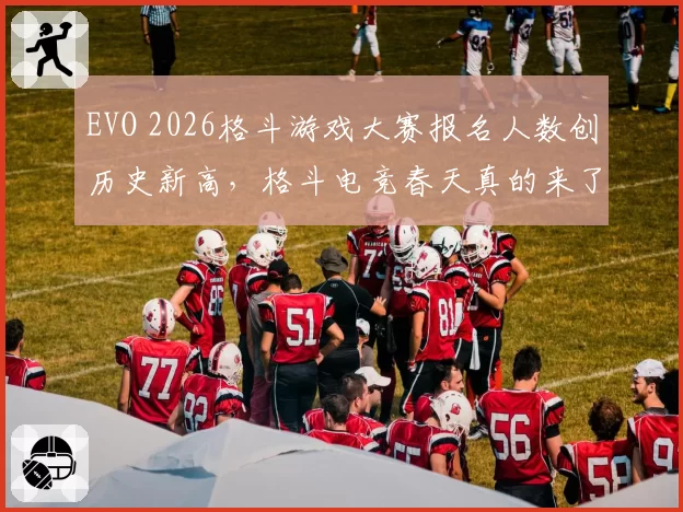 EVO 2026格斗游戏大赛报名人数创历史新高,格斗电竞春天真的来了吗?