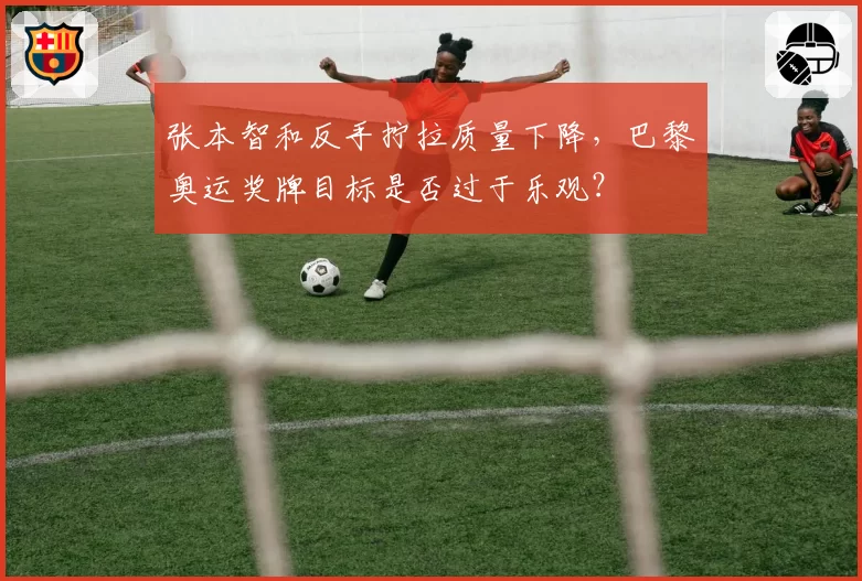 张本智和反手拧拉质量下降，巴黎奥运奖牌目标是否过于乐观？