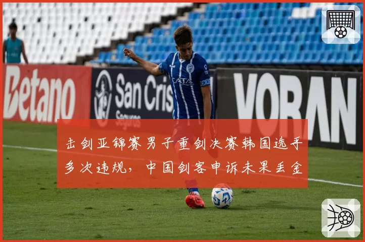 击剑亚锦赛男子重剑决赛韩国选手多次违规,中国剑客申诉未果丢金