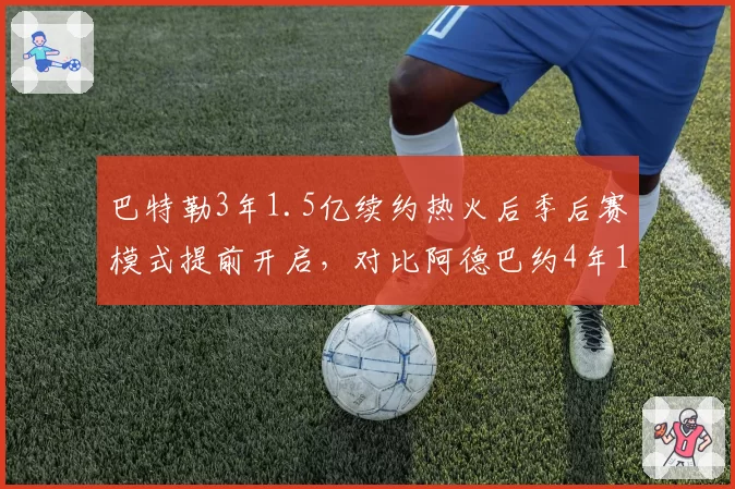 巴特勒3年1.5亿续约热火后季后赛模式提前开启，对比阿德巴约4年1.8亿续约时篮板率提升至14%