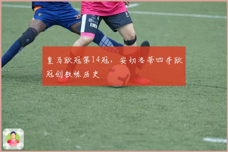 皇马欧冠第14冠,安切洛蒂四夺欧冠创教练历史