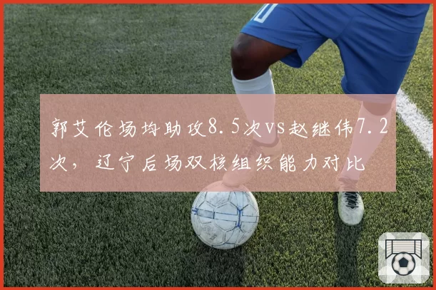 郭艾伦场均助攻8.5次vs赵继伟7.2次，辽宁后场双核组织能力对比