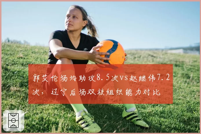 郭艾伦场均助攻8.5次vs赵继伟7.2次,辽宁后场双核组织能力对比