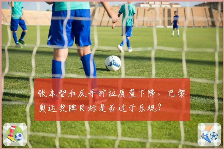张本智和反手拧拉质量下降，巴黎奥运奖牌目标是否过于乐观？