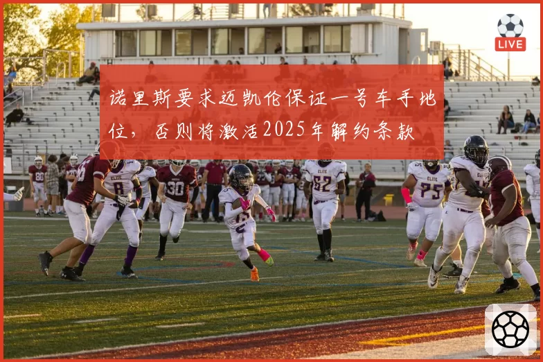 诺里斯要求迈凯伦保证一号车手地位，否则将激活2025年解约条款