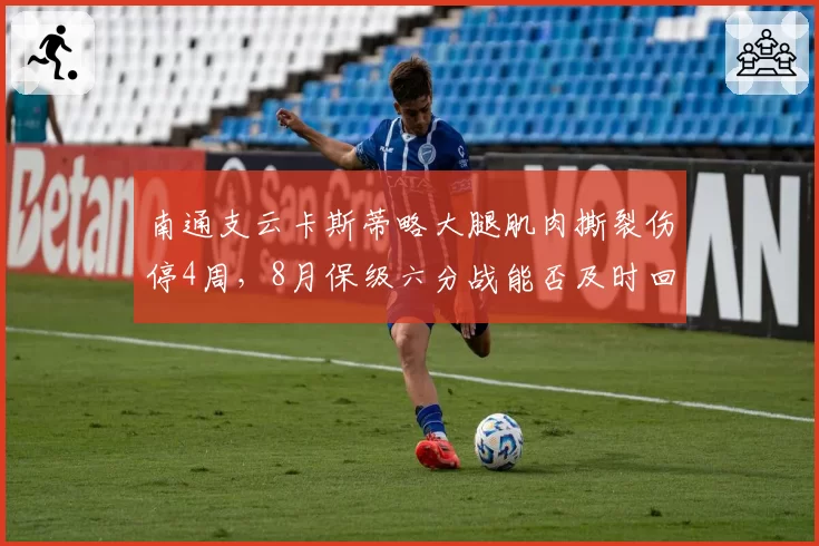 南通支云卡斯蒂略大腿肌肉撕裂伤停4周，8月保级六分战能否及时回归？
