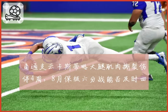 南通支云卡斯蒂略大腿肌肉撕裂伤停4周，8月保级六分战能否及时回归？