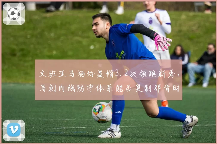文班亚马场均盖帽3.2次领跑新秀,马刺内线防守体系能否复制邓肯时代?