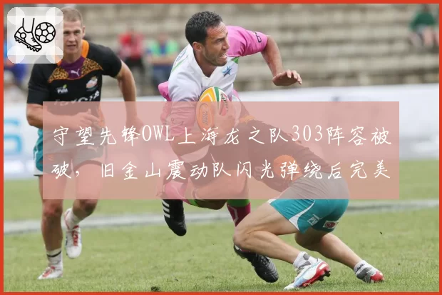 守望先锋OWL上海龙之队303阵容被破，旧金山震动队闪光弹绕后完美团灭