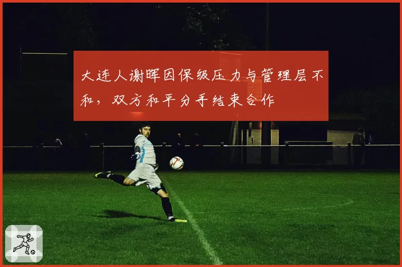 大连人谢晖因保级压力与管理层不和,双方和平分手结束合作