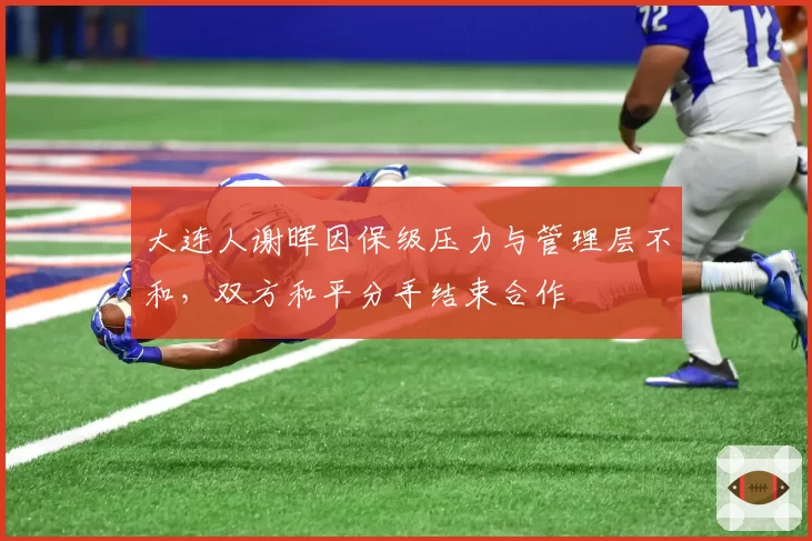 大连人谢晖因保级压力与管理层不和,双方和平分手结束合作