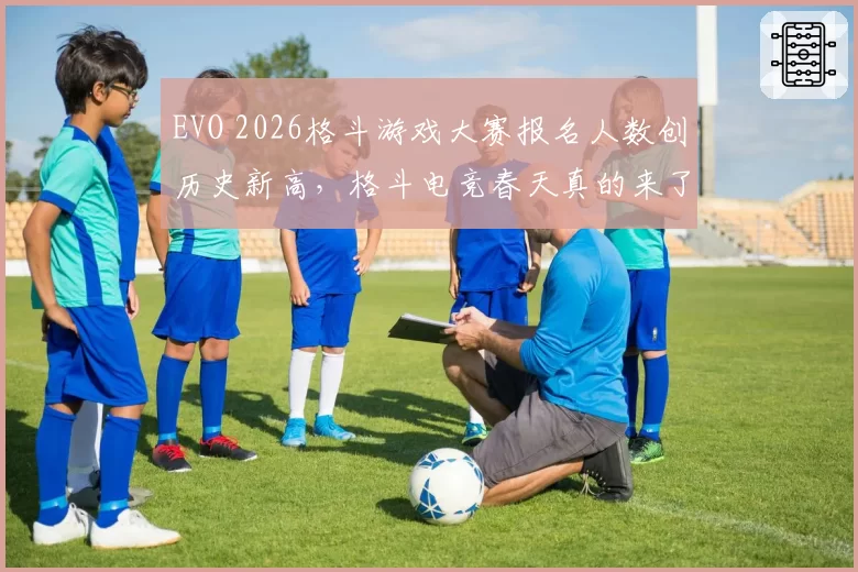 EVO 2026格斗游戏大赛报名人数创历史新高,格斗电竞春天真的来了吗?