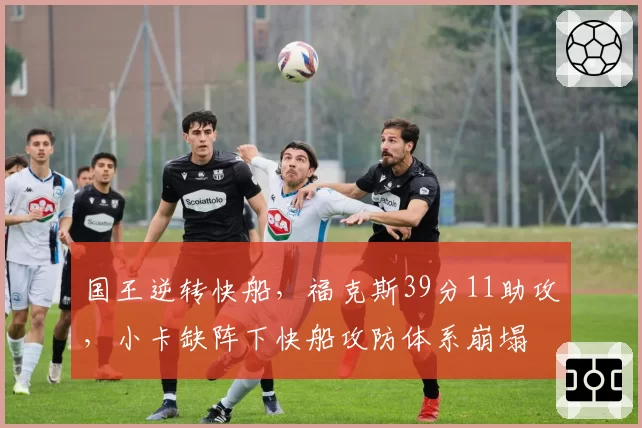 国王逆转快船，福克斯39分11助攻，小卡缺阵下快船攻防体系崩塌