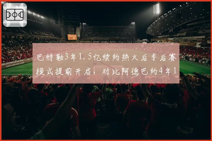 巴特勒3年1.5亿续约热火后季后赛模式提前开启，对比阿德巴约4年1.8亿续约时篮板率提升至14%