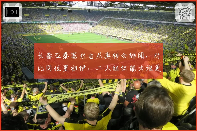 长春亚泰塞尔吉尼奥转会绯闻，对比同位置祖伊，二人组织能力谁更适配？