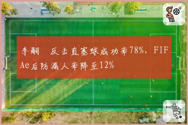 李嗣镕反击直塞球成功率78%，FIFAe后防漏人率降至12%